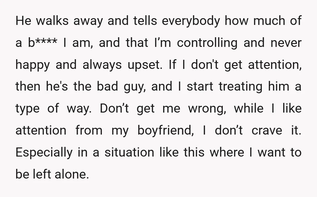 He walks away and tells everybody how much of a b**** I am, and that I’m controlling and never happy and always upset. If I don't get attention, then he's...