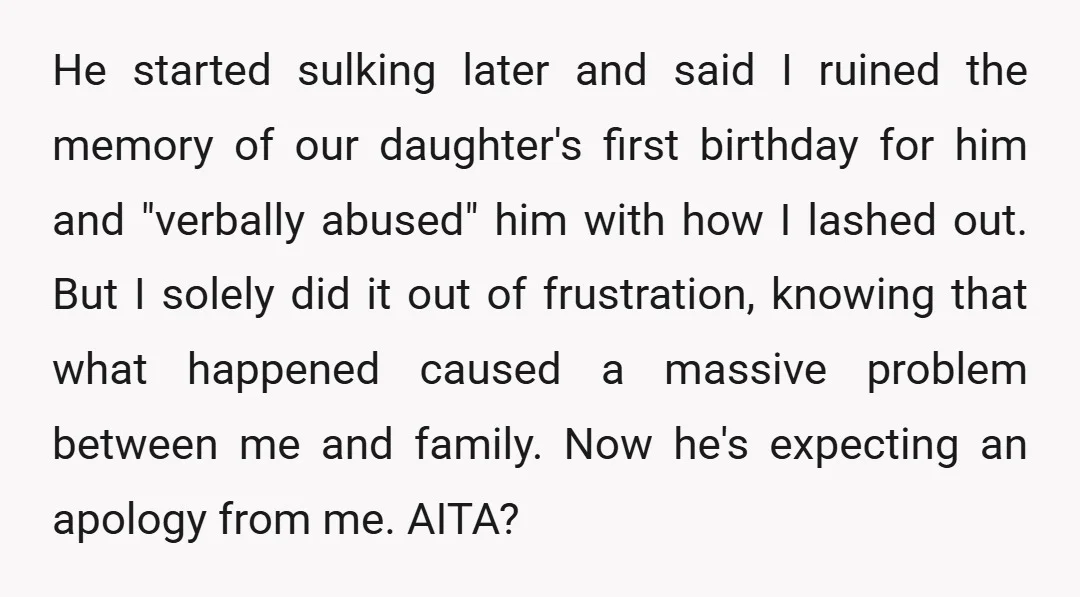 He started sulking later and said I ruined the memory of our daughter's first birthday for him and "verbally abused" him with how I lashed out. But I solely did...