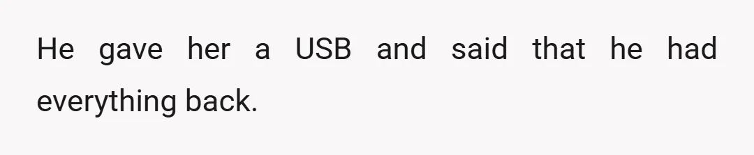 He gave her a USB and said that he had everything back.