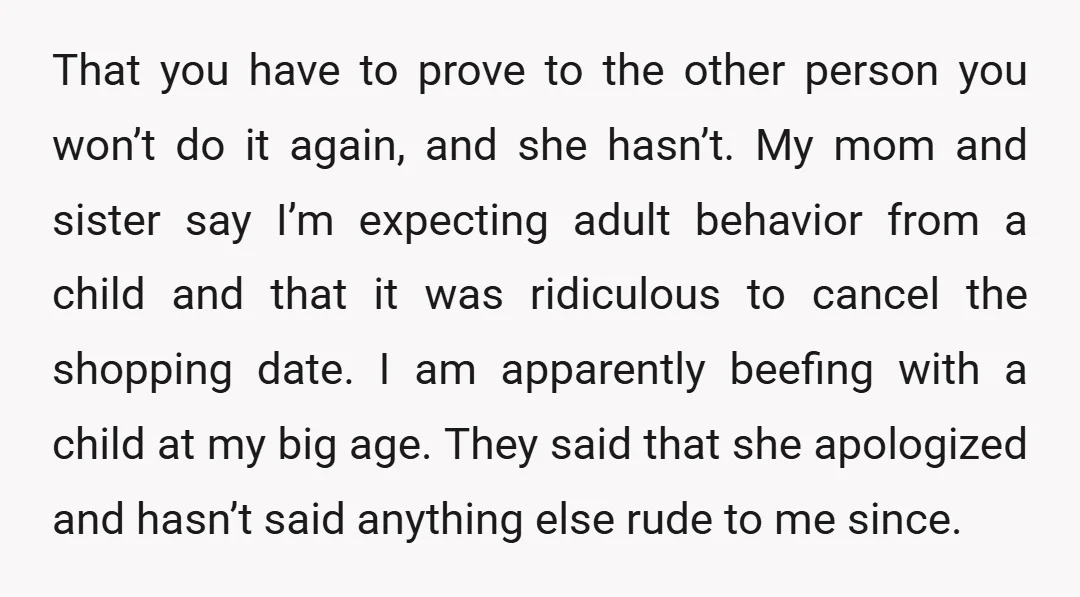 That you have to prove to the other person you won’t do it again, and she hasn’t. My mom and sister say I’m expecting adult behavior from a child and...