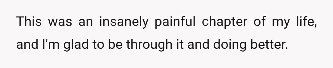 This was an insanely painful chapter of my life, and I'm glad to be through it and doing better.