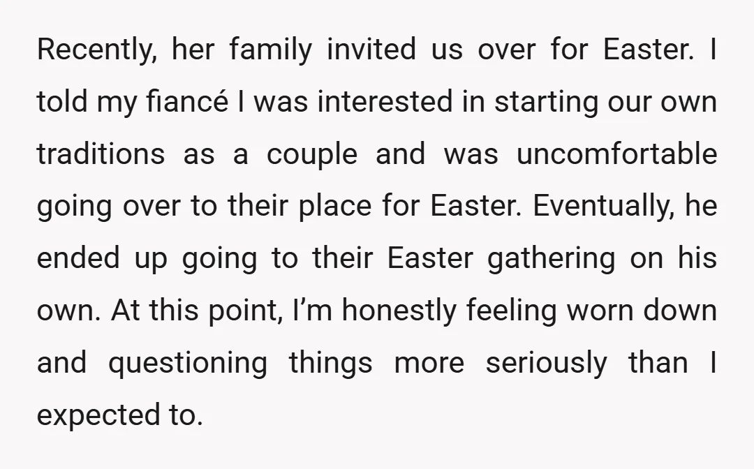 Recently, her family invited us over for Easter. I told my fiancé I was interested in starting our own traditions as a couple and was uncomfortable going over to their...