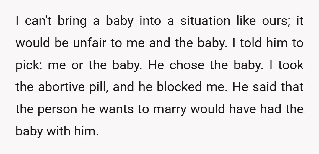I can't bring a baby into a situation like ours; it would be unfair to me and the baby. I told him to pick: me or the baby. He chose...