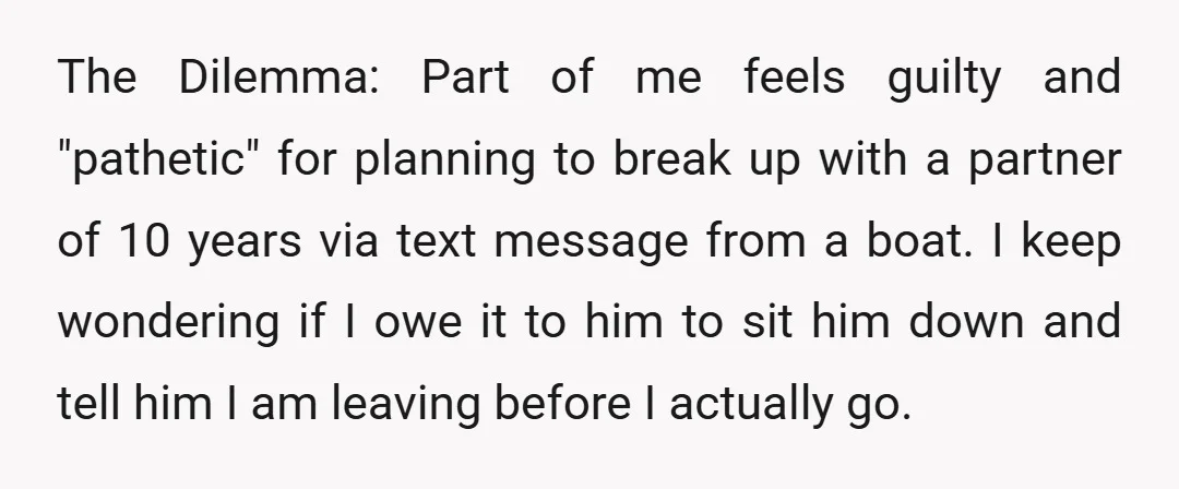 The Dilemma: Part of me feels guilty and "pathetic" for planning to break up with a partner of 10 years via text message from a boat. I keep wondering if...