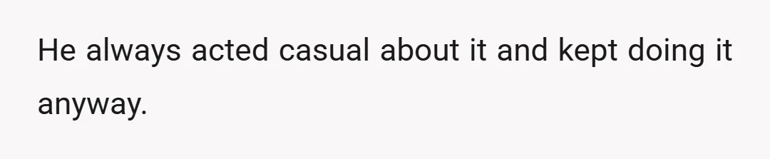He always acted casual about it and kept doing it anyway.