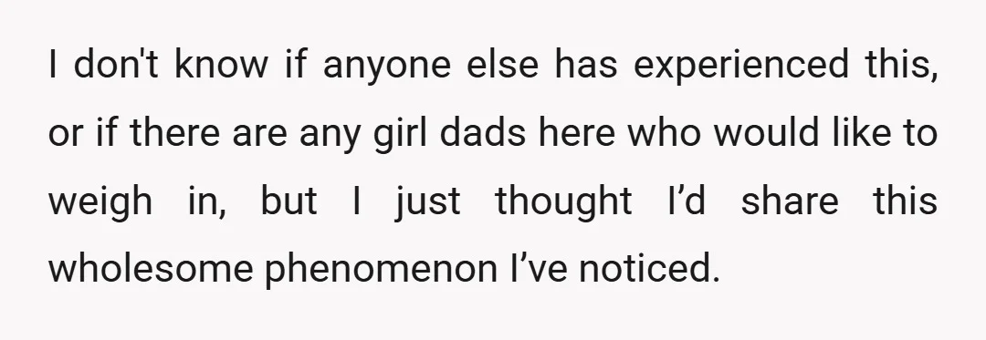 I don't know if anyone else has experienced this, or if there are any girl dads here who would like to weigh in, but I just thought I’d share this...