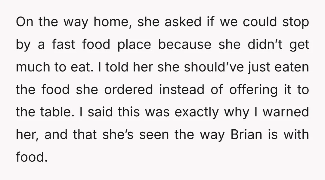 On the way home, she asked if we could stop by a fast food place because she didn’t get much to eat. I told her she should’ve just eaten the...