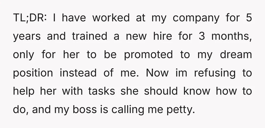 TL;DR: I have worked at my company for 5 years and trained a new hire for 3 months, only for her to be promoted to my dream position instead of...