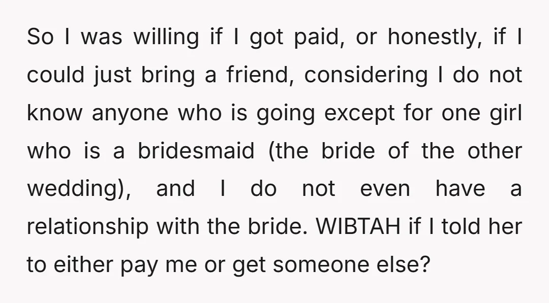 So I was willing if I got paid, or honestly, if I could just bring a friend, considering I do not know anyone who is going except for one girl...