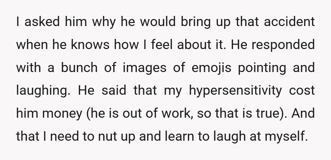 I asked him why he would bring up that accident when he knows how I feel about it. He responded with a bunch of images of emojis pointing and laughing....