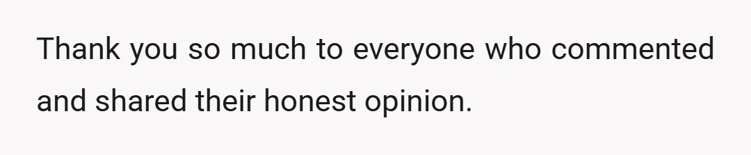 Thank you so much to everyone who commented and shared their honest opinion.