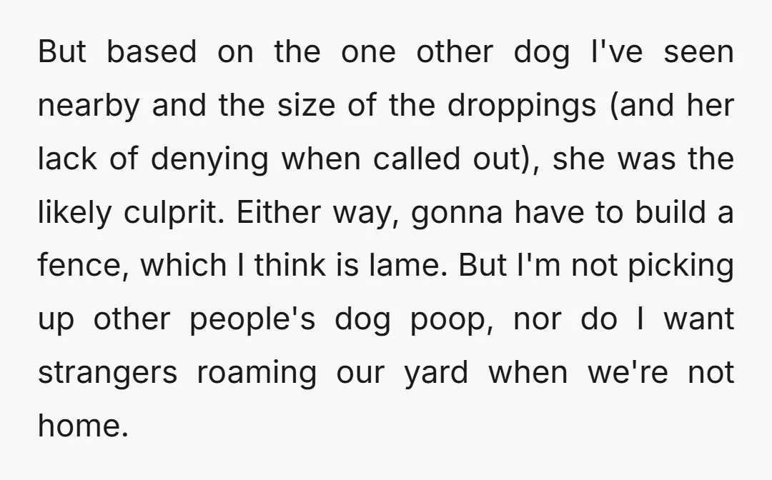 But based on the one other dog I've seen nearby and the size of the droppings (and her lack of denying when called out), she was the likely culprit. Either...