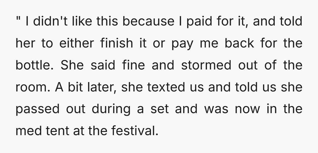 " I didn't like this because I paid for it, and told her to either finish it or pay me back for the bottle. She said fine and stormed out...