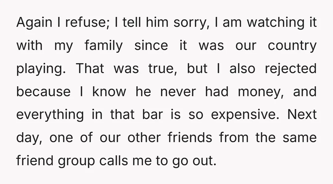 Again I refuse; I tell him sorry, I am watching it with my family since it was our country playing. That was true, but I also rejected because I know...