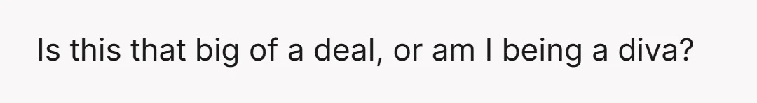 Is this that big of a deal, or am I being a diva?