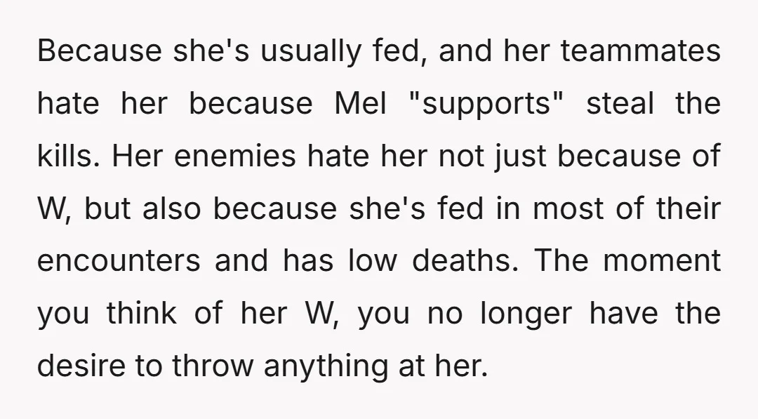 Because she's usually fed, and her teammates hate her because Mel "supports" steal the kills. Her enemies hate her not just because of W, but also because she's fed in...