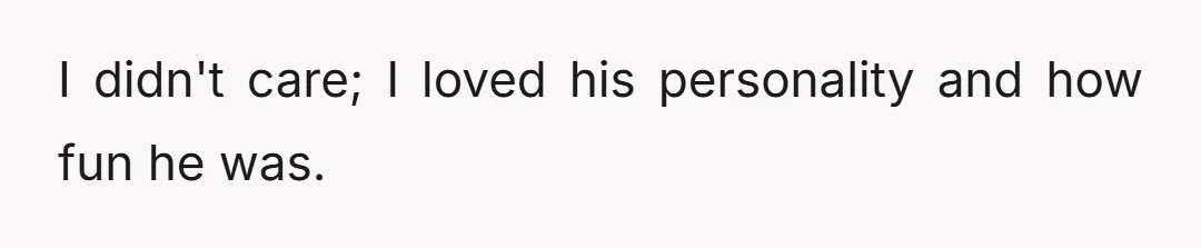 I didn't care; I loved his personality and how fun he was.