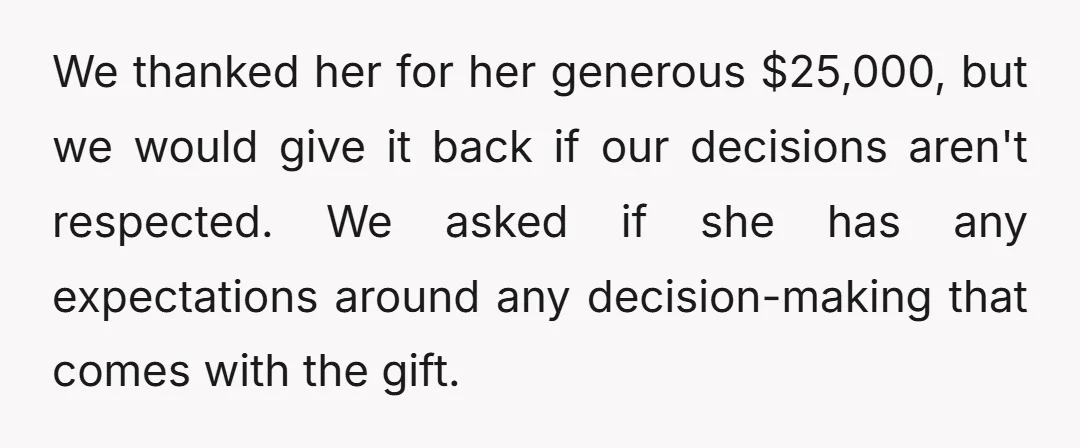 We thanked her for her generous $25,000, but we would give it back if our decisions aren't respected. We asked if she has any expectations around any decision-making that comes...