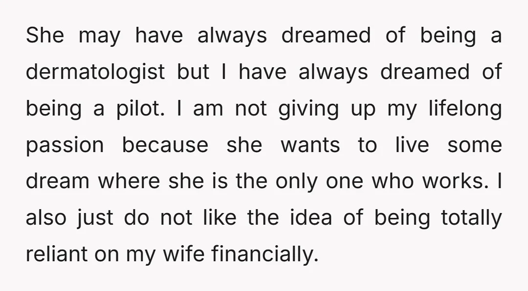 She may have always dreamed of being a dermatologist but I have always dreamed of being a pilot. I am not giving up my lifelong passion because she wants to...