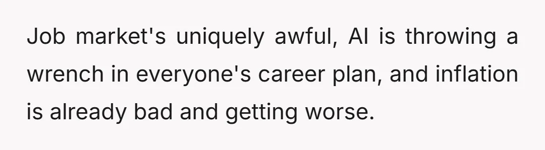 Job market's uniquely awful, AI is throwing a wrench in everyone's career plan, and inflation is already bad and getting worse.