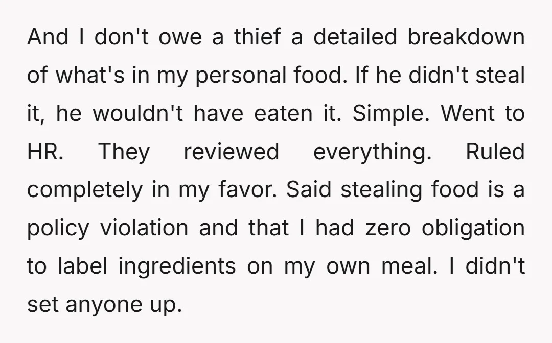 And I don't owe a thief a detailed breakdown of what's in my personal food. If he didn't steal it, he wouldn't have eaten it. Simple. Went to HR. They...