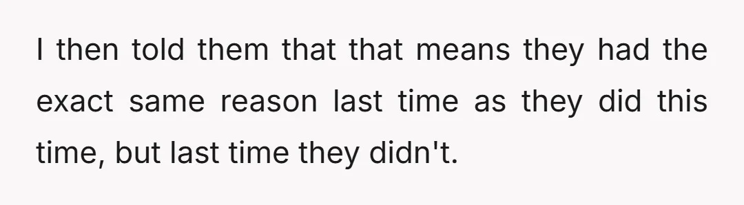 I then told them that that means they had the exact same reason last time as they did this time, but last time they didn't.