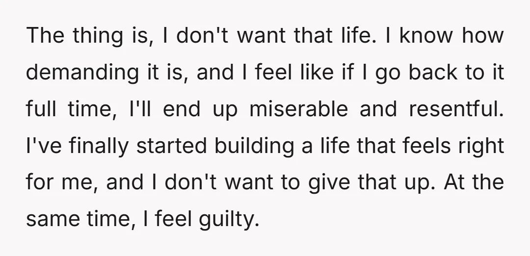 The thing is, I don't want that life. I know how demanding it is, and I feel like if I go back to it full time, I'll end up miserable...