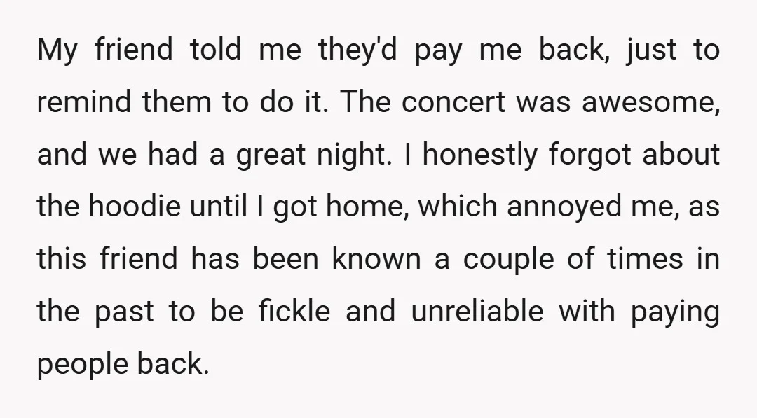 My friend told me they'd pay me back, just to remind them to do it. The concert was awesome, and we had a great night. I honestly forgot about the...