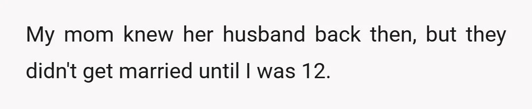 My mom knew her husband back then, but they didn't get married until I was 12.