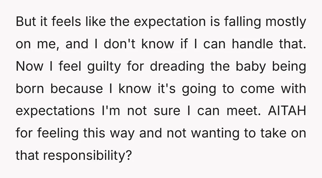But it feels like the expectation is falling mostly on me, and I don't know if I can handle that. Now I feel guilty for dreading the baby being born...
