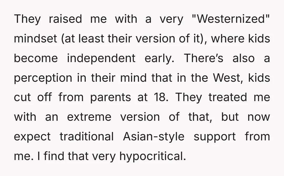 They raised me with a very "Westernized" mindset (at least their version of it), where kids become independent early. There’s also a perception in their mind that in the West,...