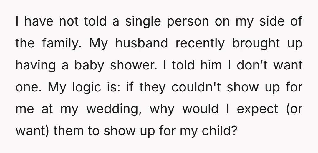 I have not told a single person on my side of the family. My husband recently brought up having a baby shower. I told him I don’t want one. My...