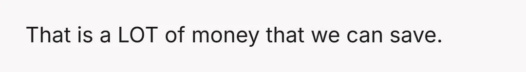 That is a LOT of money that we can save.