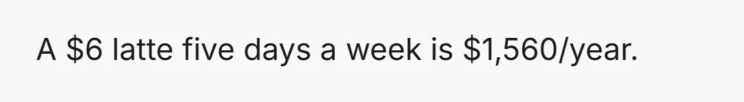 A $6 latte five days a week is $1,560/year.