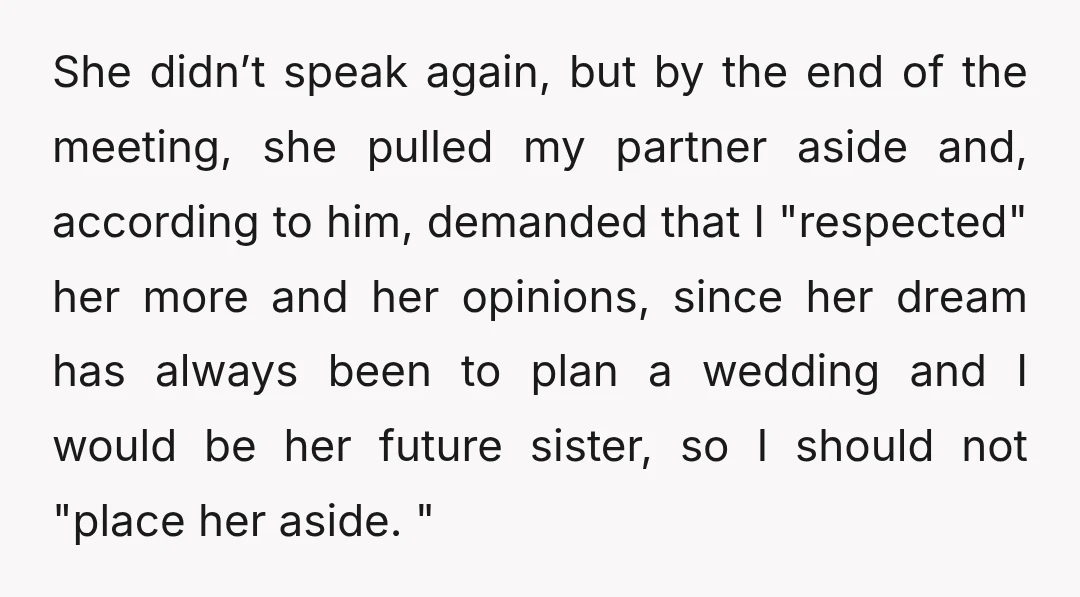 She didn’t speak again, but by the end of the meeting, she pulled my partner aside and, according to him, demanded that I "respected" her more and her opinions, since...