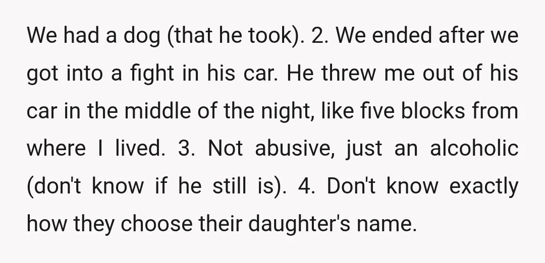 We had a dog (that he took). 2. We ended after we got into a fight in his car. He threw me out of his car in the middle of...