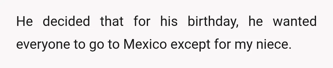 He decided that for his birthday, he wanted everyone to go to Mexico except for my niece.