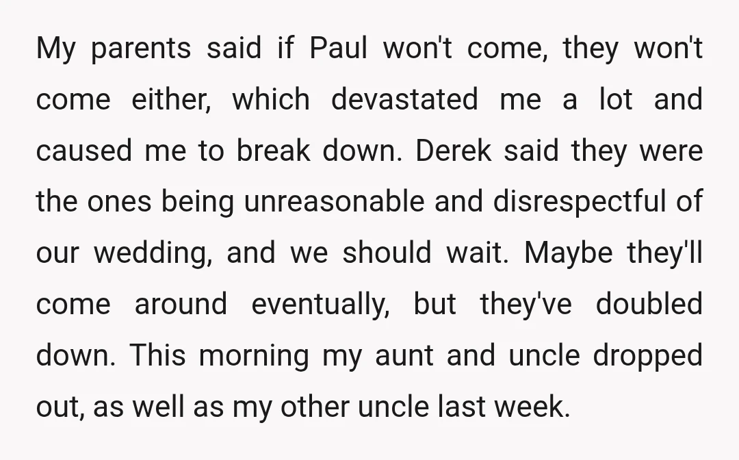 My parents said if Paul won't come, they won't come either, which devastated me a lot and caused me to break down. Derek said they were the ones being unreasonable...