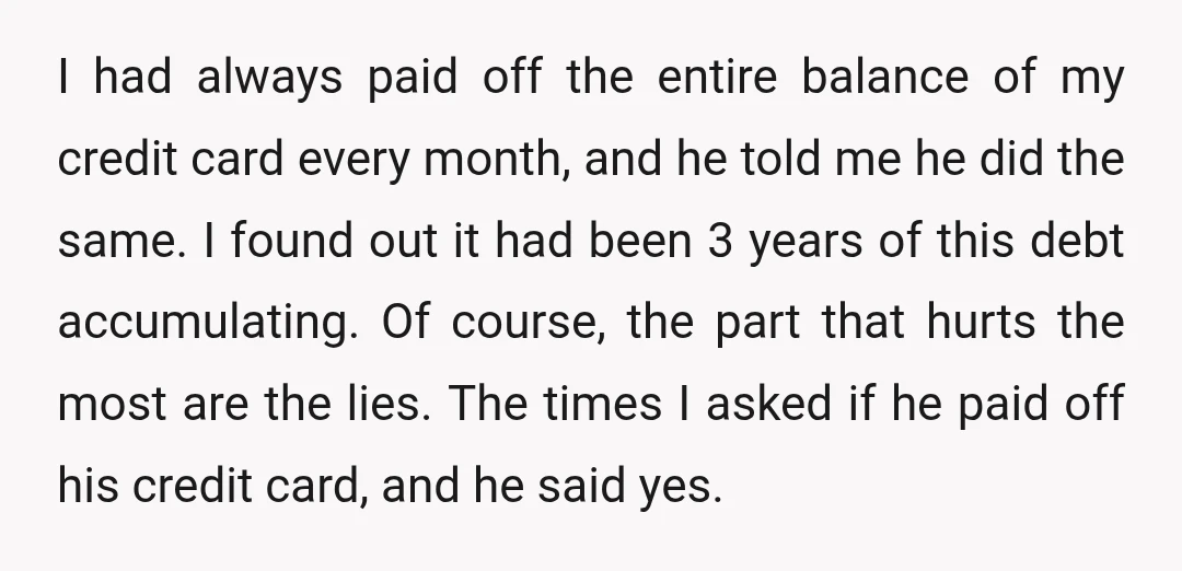 I had always paid off the entire balance of my credit card every month, and he told me he did the same. I found out it had been 3 years...