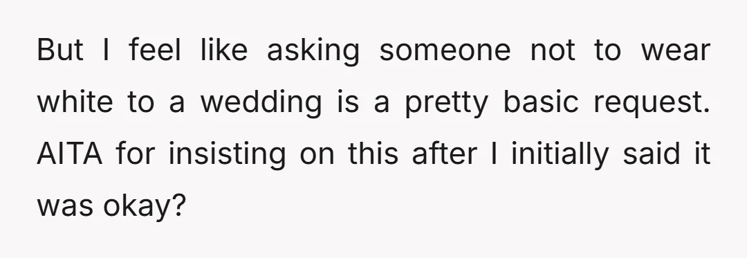 But I feel like asking someone not to wear white to a wedding is a pretty basic request. AITA for insisting on this after I initially said it was okay?