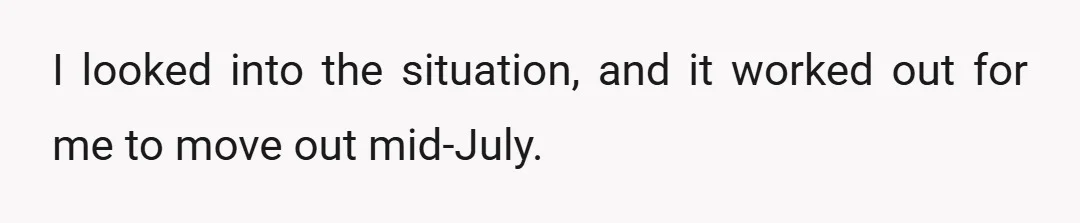 I looked into the situation, and it worked out for me to move out mid-July.