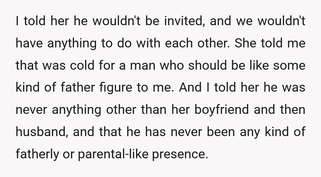 I told her he wouldn't be invited, and we wouldn't have anything to do with each other. She told me that was cold for a man who should be like...