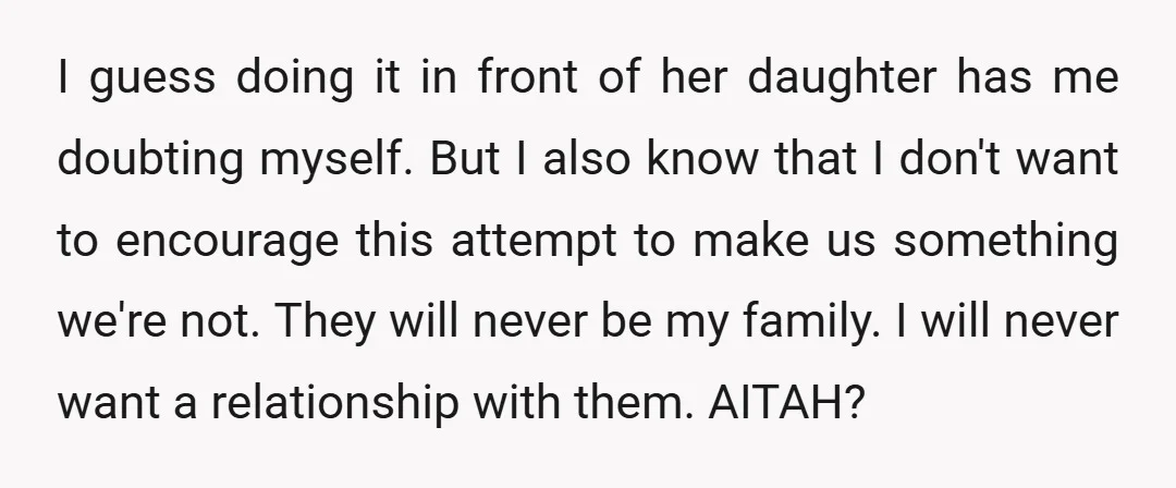 I guess doing it in front of her daughter has me doubting myself. But I also know that I don't want to encourage this attempt to make us something we're...