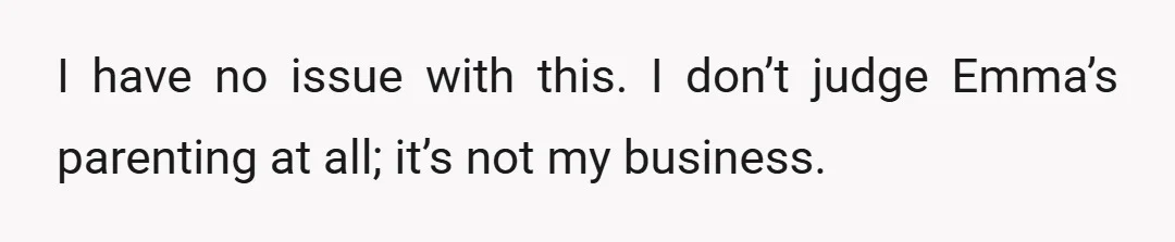 I have no issue with this. I don’t judge Emma’s parenting at all; it’s not my business.