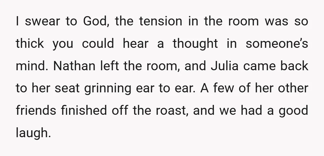 I swear to God, the tension in the room was so thick you could hear a thought in someone’s mind. Nathan left the room, and Julia came back to her...