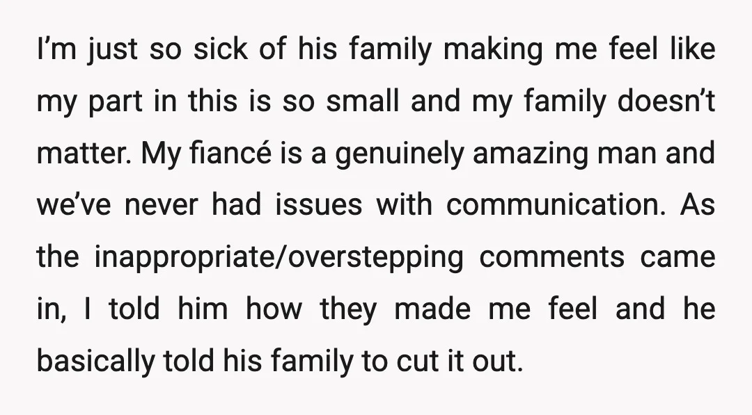 I’m just so sick of his family making me feel like my part in this is so small and my family doesn’t matter. My fiancé is a genuinely amazing man...