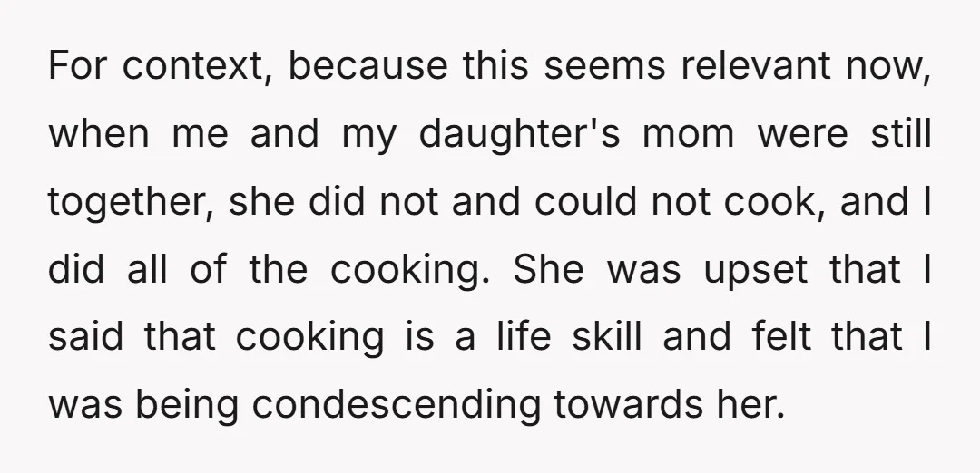 For context, because this seems relevant now, when me and my daughter's mom were still together, she did not and could not cook, and I did all of the cooking....