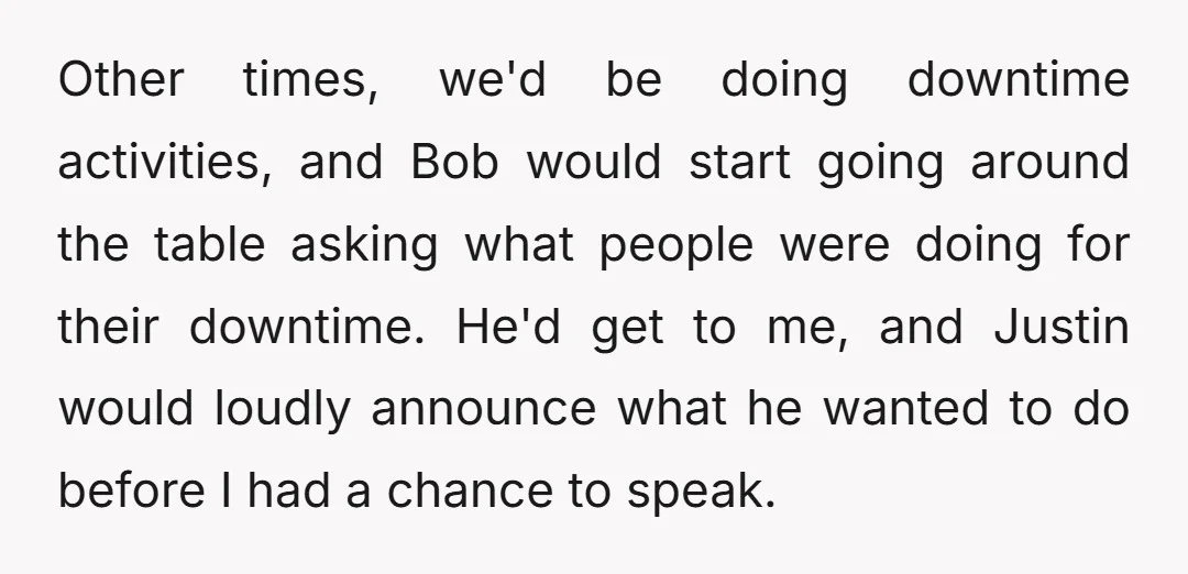 Other times, we'd be doing downtime activities, and Bob would start going around the table asking what people were doing for their downtime. He'd get to me, and Justin would...