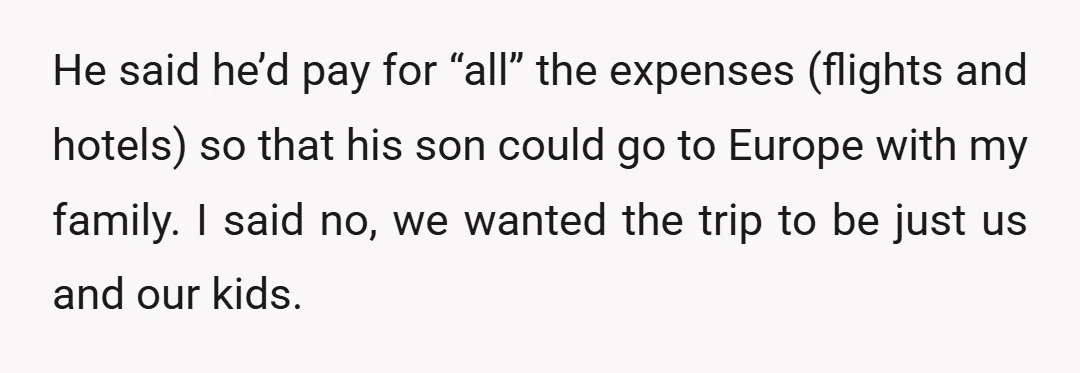He said he’d pay for “all” the expenses (flights and hotels) so that his son could go to Europe with my family. I said no, we wanted the trip to...
