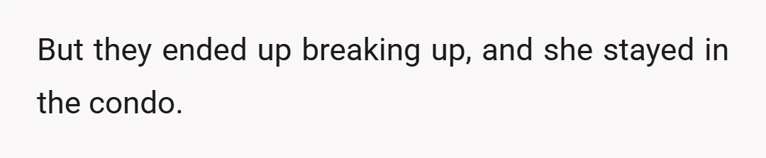 But they ended up breaking up, and she stayed in the condo.